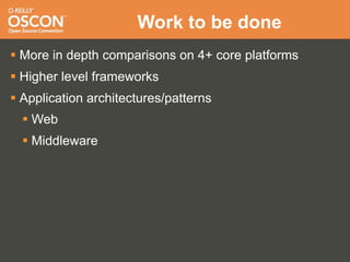 Work to be done
 More in depth comparisons on 4+ core platforms
 Higher level frameworks
 Application architectures/patterns
   Web
   Middleware
 