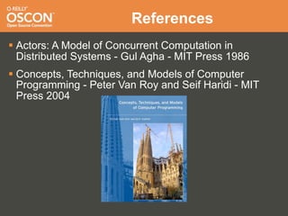 References
 Actors: A Model of Concurrent Computation in
  Distributed Systems - Gul Agha - MIT Press 1986
 Concepts, Techniques, and Models of Computer
  Programming - Peter Van Roy and Seif Haridi - MIT
  Press 2004
 