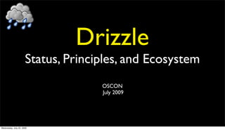 Drizzle
                      Status, Principles, and Ecosystem
                                    OSCON
                                    July 2009




Wednesday, July 22, 2009
 