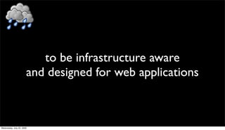 to be infrastructure aware
                       and designed for web applications



Wednesday, July 22, 2009
 