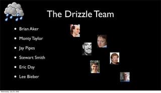 The Drizzle Team
                 •         Brian Aker

                 •         Monty Taylor

                 •       ...