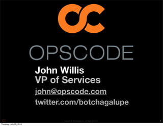John Willis
                          VP of Services
                          john@opscode.com
                          twitter.com/botchagalupe

                                 Copyright © 2010 Opscode, Inc - All Rights Reserved   1
Thursday, July 29, 2010
 