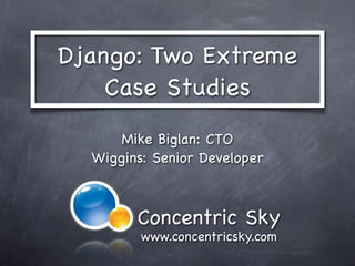 Django: Two Extreme
   Case Studies
      Mike Biglan: CTO
  Wiggins: Senior Developer


         Concentric Sky
         www.concentricsky.com
 