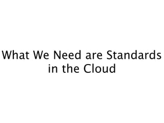 What We Need are Standards
       in the Cloud
 