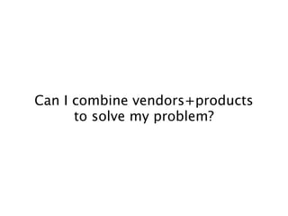Can I combine vendors+products
      to solve my problem?
 