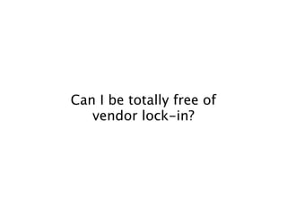 Can I be totally free of
   vendor lock-in?
 