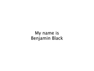 My name is
Benjamin Black
 