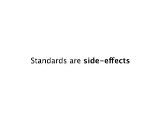 Standards are side-effects
 