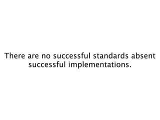 There are no successful standards absent
      successful implementations.
 