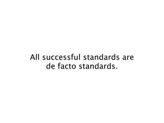 All successful standards are
     de facto standards.
 