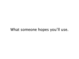 What someone hopes you’ll use.
 