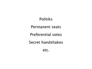 Politiks

Permanent seats

Preferential votes

Secret handshakes

       etc.
 