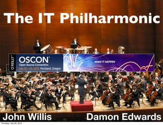 The IT Philharmonic




 John Willis
Thursday, July 29, 2010
                          Damon Edwards
 