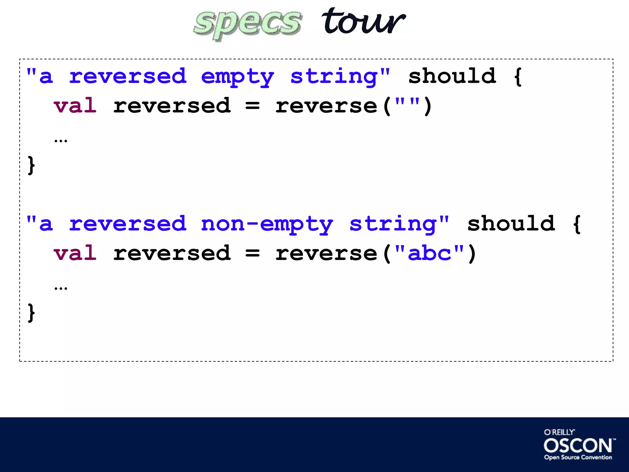        tour"a reversed empty string" should {  val reversed = reverse("")    …}"a reversed non-empty string" should {  val reversed = reverse("abc")    …}