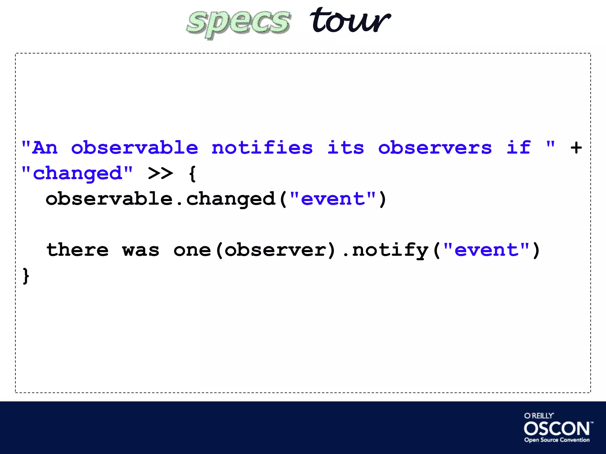        tour"An observable notifies its observers if " +"changed" >> {observable.changed("event")  there was one(observer).notify("event")}