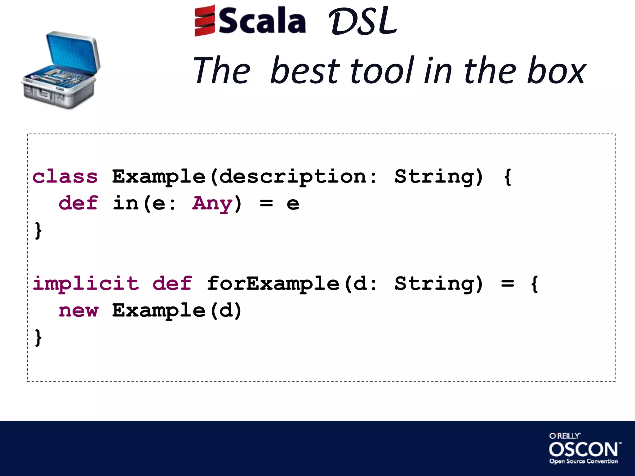      DSLThe  best tool in the boxclass Example(description: String) {  def in(e: Any) = e}implicitdefforExample(d: String) = {  new Example(d)}