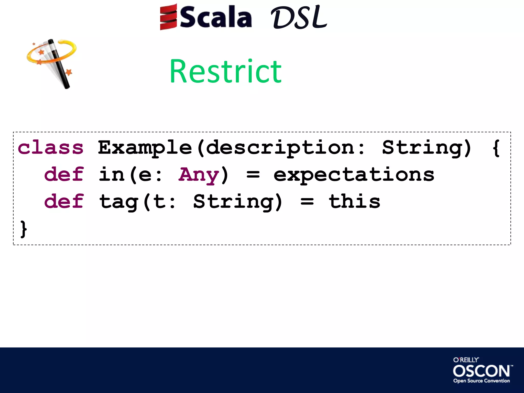      DSLRestrictclass Example(description: String) {  def in(e: Any) = expectations  def tag(t: String) = this}