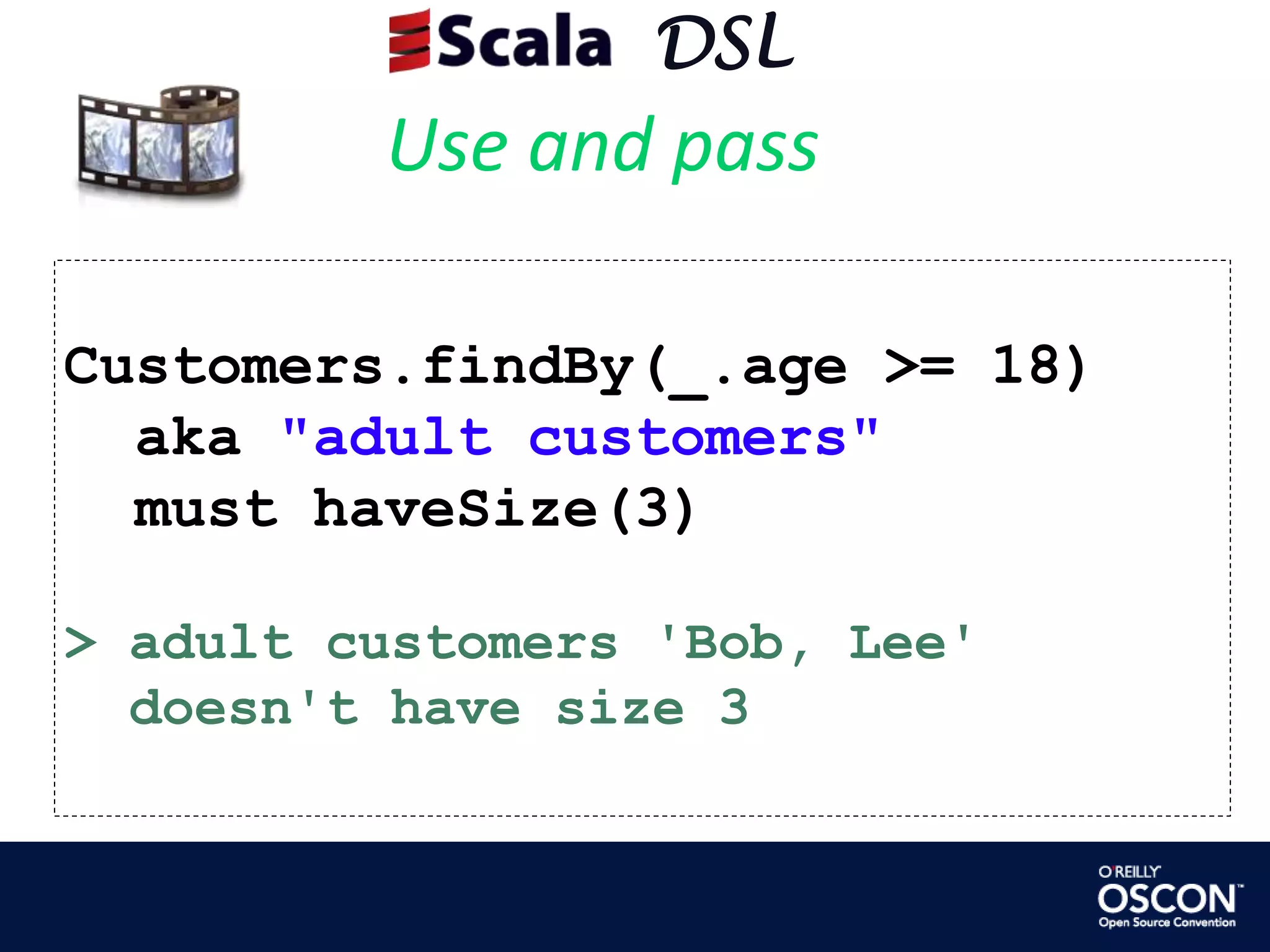      DSLUse and passCustomers.findBy(_.age >= 18)   aka "adult customers"  must haveSize(3)> adult customers 'Bob, Lee'     doesn't have size 3