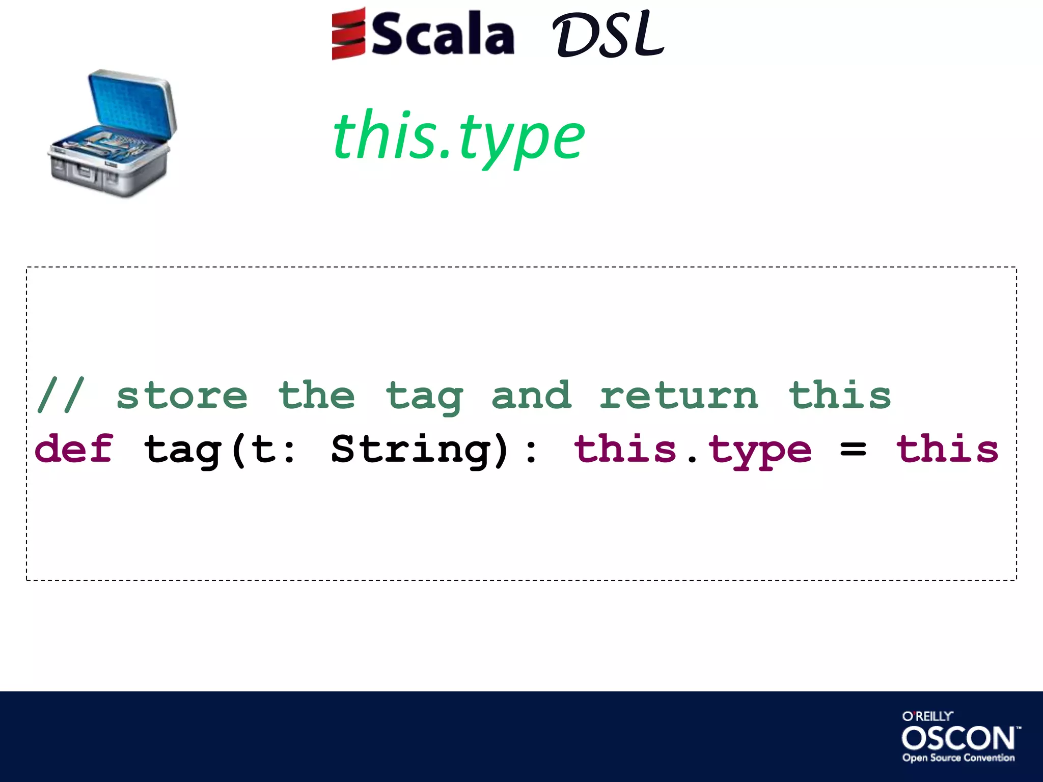      DSLthis.type// store the tag and return thisdef tag(t: String): this.type = this
