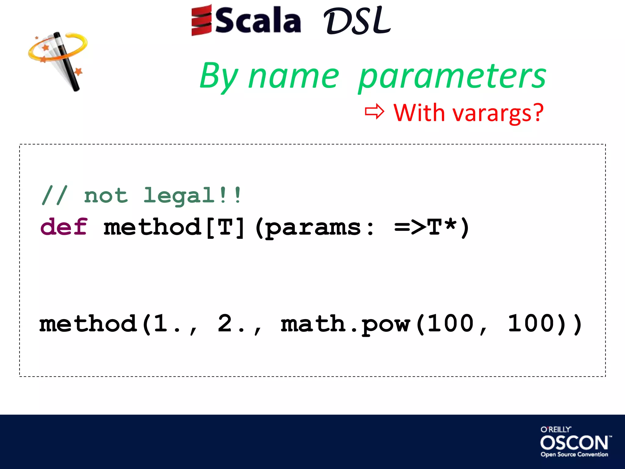      DSLBy name  parameters  With varargs?// not legal!! def method[T](params: =>T*) method(1., 2., math.pow(100, 100))