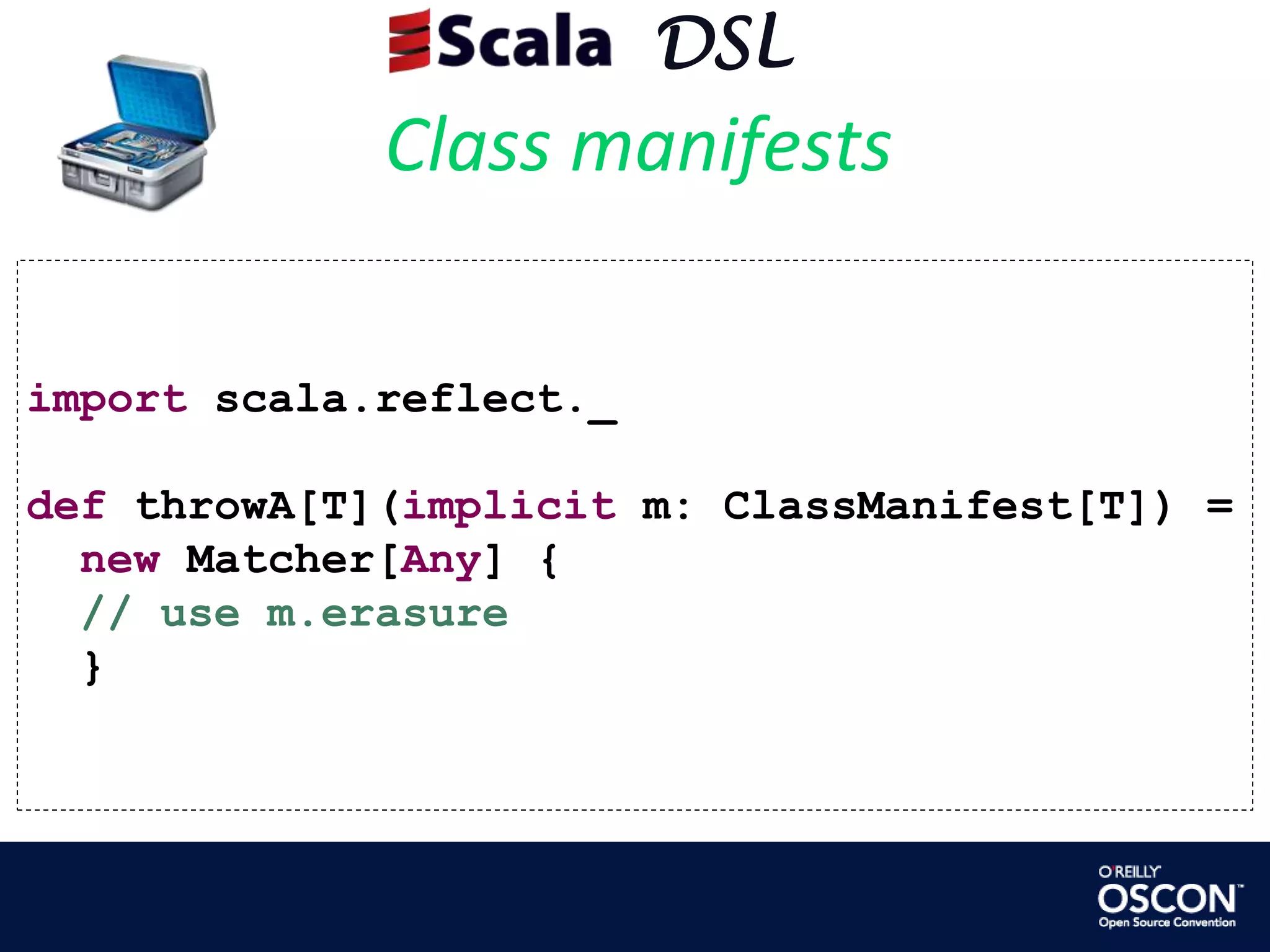      DSLClass manifestsimportscala.reflect._defthrowA[T](implicit m: ClassManifest[T]) =   new Matcher[Any] {  // use m.erasure}