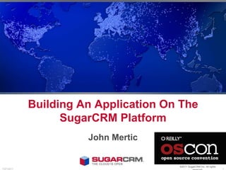 Building An Application On The SugarCRM Platform  John Mertic ©2011 SugarCRM Inc. All rights reserved. 7/22/11 1 