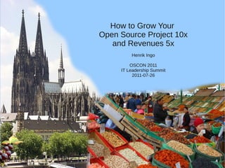 How to Grow Your
             Open Source Project 10x
                and Revenues 5x
                          Henrik Ing...
