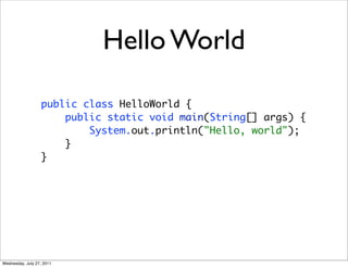 Hello World

                   public class HelloWorld {
                       public static void main(String[] args) {
                           System.out.println("Hello, world");
                       }
                   }




Wednesday, July 27, 2011
 