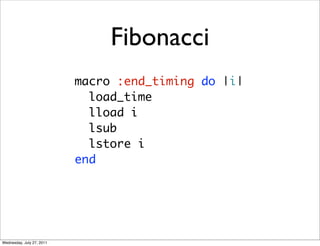 Fibonacci
                           macro :end_timing do |i|
                             load_time
                             lload i
                             lsub
                             lstore i
                           end




Wednesday, July 27, 2011
 