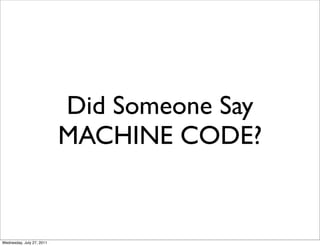 Did Someone Say
                           MACHINE CODE?


Wednesday, July 27, 2011
 