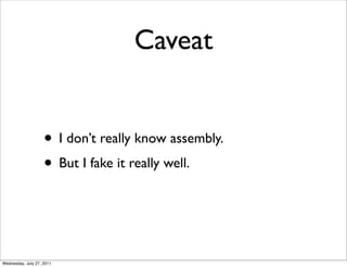 Caveat


                    • I don’t really know assembly.
                    • But I fake it really well.


Wednesday, July 27, 2011
 