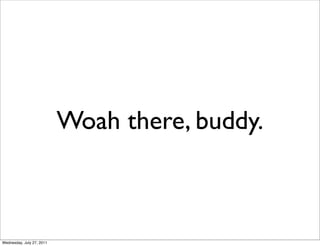 Woah there, buddy.



Wednesday, July 27, 2011
 