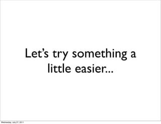 Let’s try something a
                                little easier...


Wednesday, July 27, 2011
 