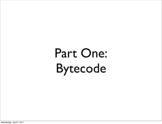 Part One:
                           Bytecode


Wednesday, July 27, 2011
 