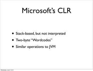 Microsoft’s CLR

                    • Stack-based, but not interpreted
                    • Two-byte “Wordcodes”
                    • Similar operations to JVM


Wednesday, July 27, 2011
 