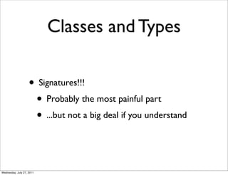 Classes and Types

                    • Signatures!!!
                     • Probably the most painful part
                     • ...but not a big deal if you understand


Wednesday, July 27, 2011
 