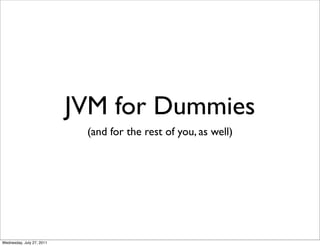 JVM for Dummies
                            (and for the rest of you, as well)




Wednesday, July 27, 2011
 