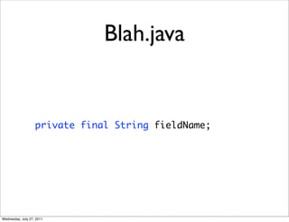 Blah.java


                   private final String fieldName;




Wednesday, July 27, 2011
 