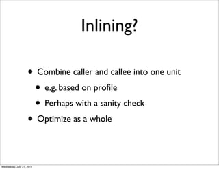Inlining?

                    • Combine caller and callee into one unit
                     • e.g. based on proﬁle
     ...