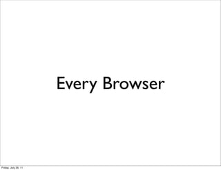 Every Browser



Friday, July 29, 11
 