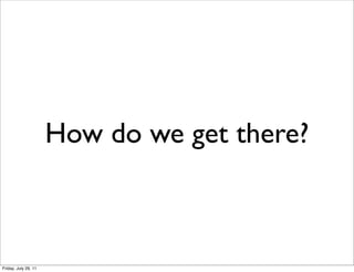 How do we get there?



Friday, July 29, 11
 