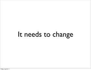 It needs to change



Friday, July 29, 11
 