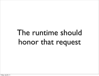 The runtime should
                      honor that request


Friday, July 29, 11
 