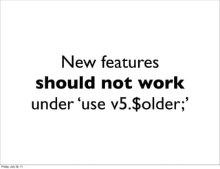 New features
                      should not work
                      under ‘use v5.$older;’


Friday, July 29, 11
 