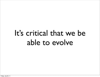 It’s critical that we be
                           able to evolve


Friday, July 29, 11
 