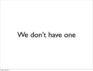 We don’t have one



Friday, July 29, 11
 
