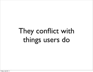 They conﬂict with
                       things users do


Friday, July 29, 11
 