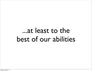 ...at least to the
                      best of our abilities


Friday, July 29, 11
 