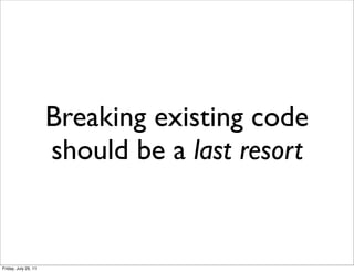 Breaking existing code
                      should be a last resort


Friday, July 29, 11
 