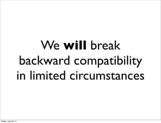 We will break
                   backward compatibility
                  in limited circumstances


Friday, July 29, 11
 